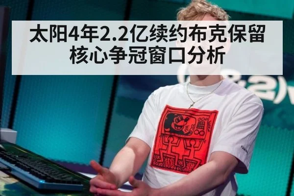 太阳4年2.2亿续约布克保留核心争冠窗口分析