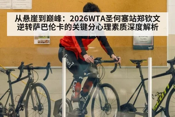 从悬崖到巅峰：2026WTA圣何塞站郑钦文逆转萨巴伦卡的关键分心理素质深度解析