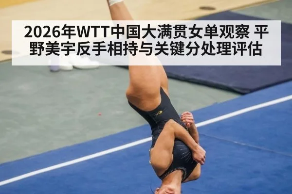 2026年WTT中国大满贯女单观察 平野美宇反手相持与关键分处理评估