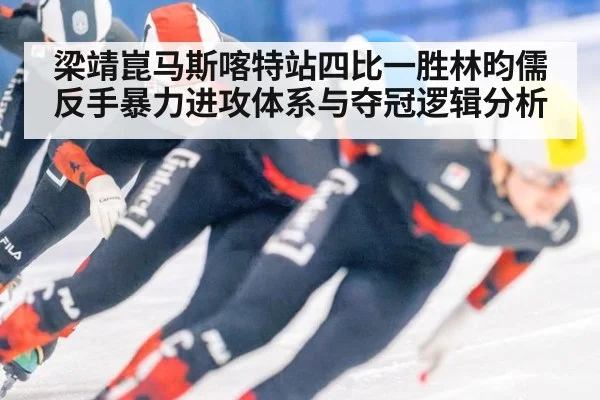梁靖崑马斯喀特站四比一胜林昀儒 反手暴力进攻体系与夺冠逻辑分析